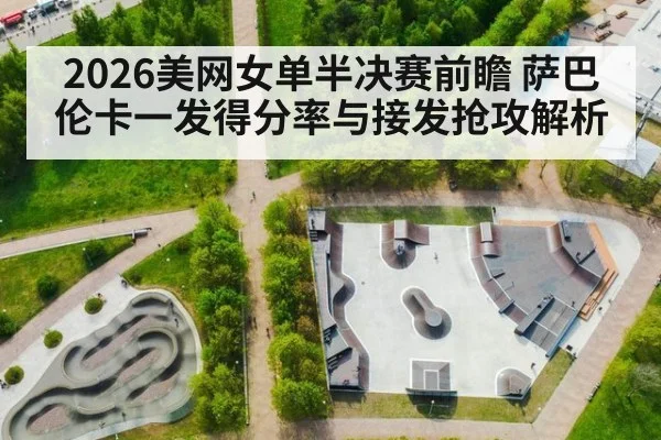 2026美网女单半决赛前瞻 萨巴伦卡一发得分率与接发抢攻解析