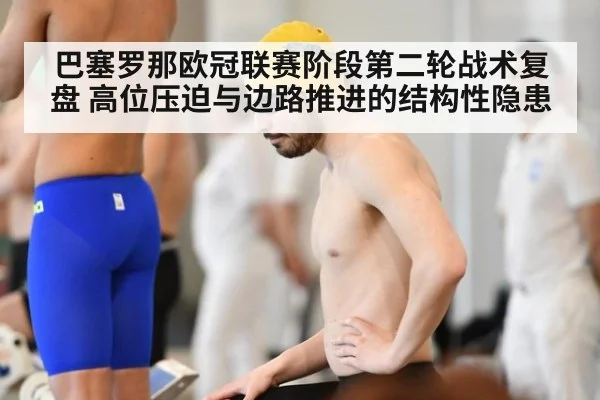 巴塞罗那欧冠联赛阶段第二轮战术复盘 高位压迫与边路推进的结构性隐患
