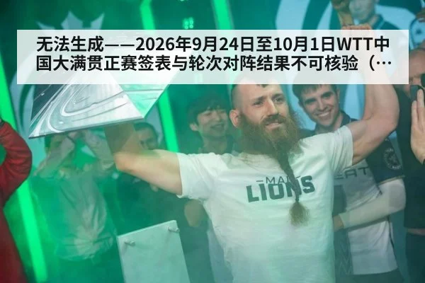 无法生成——2026年9月24日至10月1日WTT中国大满贯正赛签表与轮次对阵结果不可核验（请求编号7-乒乓球）